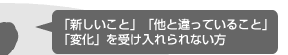 「新しいこと」「他と違っていること」「変化」を受け入れられない方